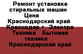 Ремонт установка стиральных машин › Цена ­ 300 - Краснодарский край, Краснодар г. Электро-Техника » Бытовая техника   . Краснодарский край